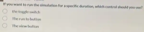 If you want to run the simulation for a specific duration, which control should you use?
the toggle switch
The run to button
The view button