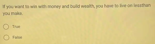 If you want to win with money and build wealth, you have to live on lessthan
you make.
True
False