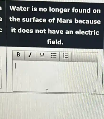 Water is no longer found on
the surface of Mars because
it does not have an electric
field.
B	UELE
square