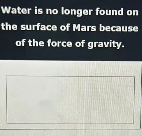 Water is no longer found on
the surface of Mars because
of the force of gravity.
square