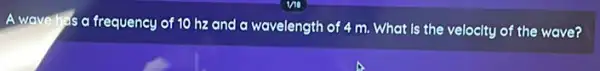A wave thes a frequency of 10 hz and a wavelength of 4 m. What Is the velocity of the wave?