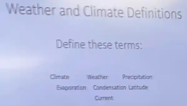 Weather and Climate Definitions
Define these terms:
Climate Weather Precipitation
Evaporation Condensation Latitude
Current