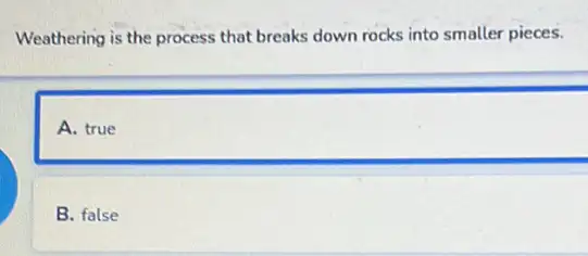 Weathering is the process that breaks down rocks into smaller pieces.
A. true
B. false