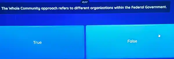 The Whole Community approach refers to different organizations within the Federal Government.
True
False