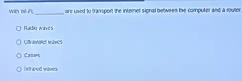 With Wi-FI, __ are used to transport the internet signal between the computer and a router
Radio waves
Utraviolet waves
Cables
Infrared waves