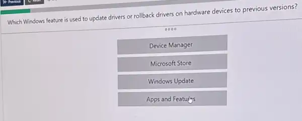 Which Windows feature is used to update drivers or rollback drivers on hardware devices to previous versions?
Device Manager
Microsoft Store
Windows Update
Apps and Featuins