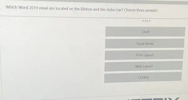 Which Word 2019 views are located on the Ribbon and the status bar? Choose three answers.
0000
Draft
Read Mode
Print Layout
Web Layout
Outline