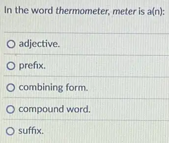 In the word thermometer meter is a(n):
adjective.
prefix.
combining form.
compound word.
suffix.