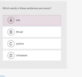 Which words in these sentences are nouns?
A bite . A
B ) throat
C quinoa
D chickpeas . D