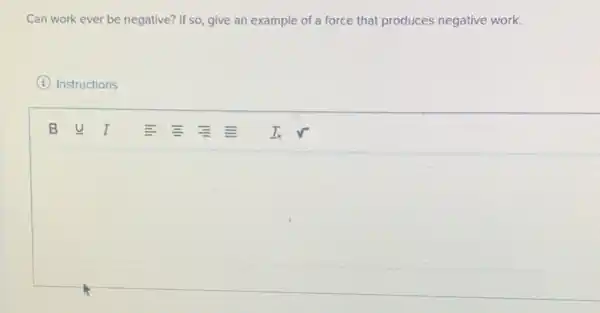 Can work ever be negative? If so, give an example of a force that produces negative work.
(i) Instructions