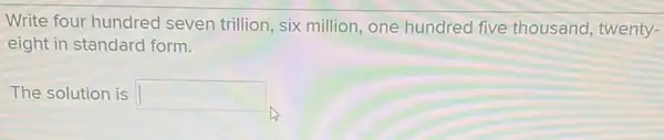 Write four hundred seven trillion, six million, one hundred five thousand, twenty-
eight in standard form.
The solution is square