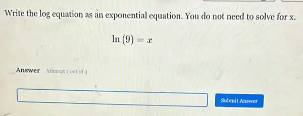 Write the log equation as an exponential equation. You do not need to solve for x
ln(9)=x
Answer Attemptiout of
square