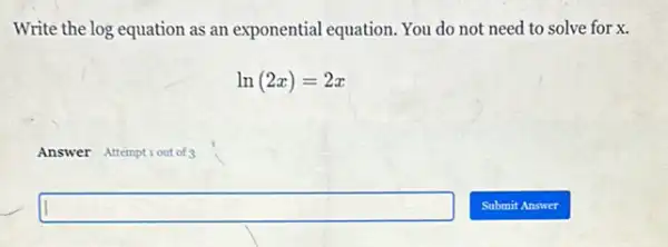 Write the log equation as an exponential equation. You do not need to solve for x
ln(2x)=2x
Answer Attemptiout of 3
square