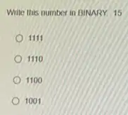 Write this number in BINARY 15
1111
1110
1100
1001