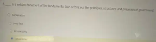 A __
is a written document of the fundamental laws setting out the principles, structures and processes of government
declaration
unity law
sovereignty
constitution