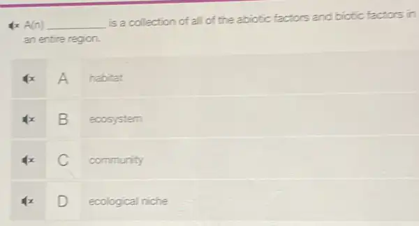 x A(n) __
is a collection of all of the abiotic factors and biotic factors in
an entire region.
x A habitat
x B ecosystem
C community
D ecological niche