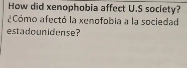 How did xenophobia affect U.S society?
¿Cómo afectó la xenofobia a la sociedad
estadounidense?