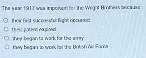 The year 1917 was important for the Wright Brothers because
their first successful flight occurred
their patent expired.
they began to work for the army.
they began to work for the British Air Force