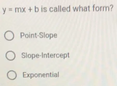 y=mx+b is called what form?
Point-Slope
Slope-Intercept
Exponential