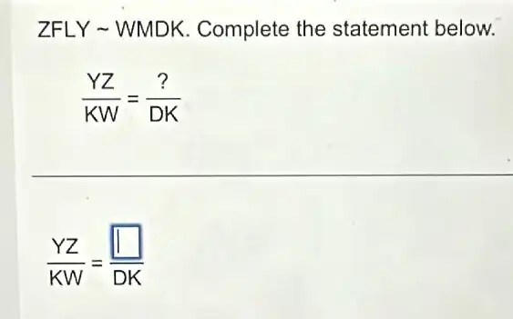 ZFLY~WMDK.Complete the statement below.
(YZ)/(KW)=(?)/(DK)
(YZ)/(KW)=(square )/(DK)