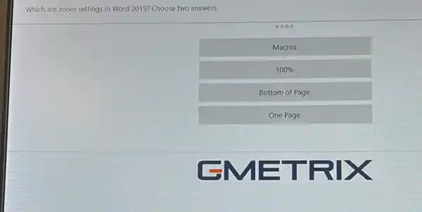 Which are zoom settings in Word 2019? Choose two answers.
Macros
100% 
Bottom of Page
One Page