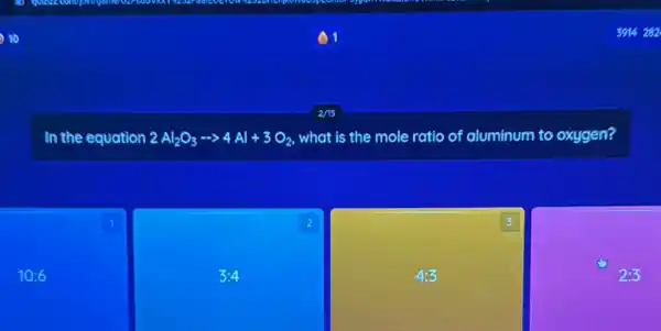 01
In the equation 2Al_(2)O_(3)... 4Al+3O_(2) what is the mole ratio of aluminum to oxygen?
1
10:6
2
3:4
3
4:3
2:3