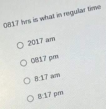 0817 hrs is what in regular time
2017 am
0817 pm
8:17 am
8:17 pm