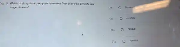 )1) 5. Which body system transports hormones from endocrine glands to their
target tissues?
Din)	Circulator
Din)	excretory
nervous
Din)
digestive