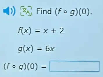 1)) 8A Find (fcirc g)(0)
f(x)=x+2
g(x)=6x
(fcirc g)(0)= square