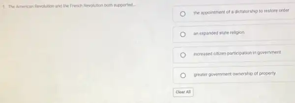 1. The American Revolution and the French Revolution both supported. __
the appointment of a dictatorship to restore order
an expanded state religion
increased citizen participation in government
greater government ownership of property