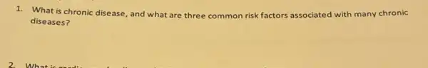 1. What is chronic disease, and what are three common risk factors associated with many chronic
diseases?