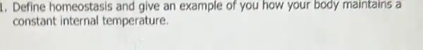 1. Define homeostasis and give an example of you how your body maintains a
constant internal temperature.