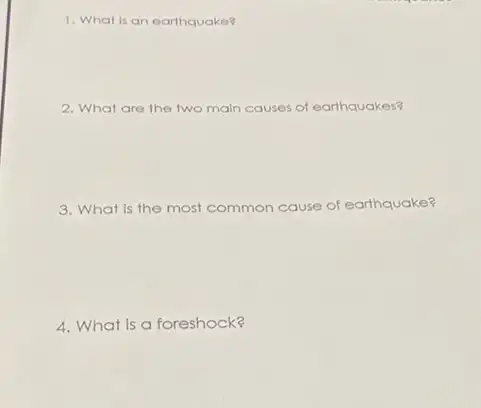 1. What is an earthquake?
2. What are the two main causes of earthquakes?
3. What is the most common cause of earthquake?
4. What is a foreshock?