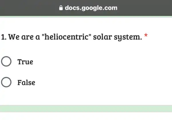 1. We are a "heliocentric'solar system.
True
False