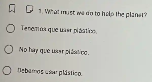 1. What must we do to help the planet?
Tenemos que usar plástico.
No hay que usar plástico.
Debemos usar plástico.