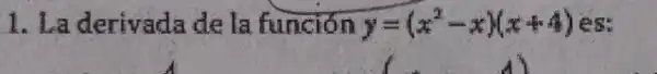 1. La derivada de la función y=(x^2-x)(x+4) es: