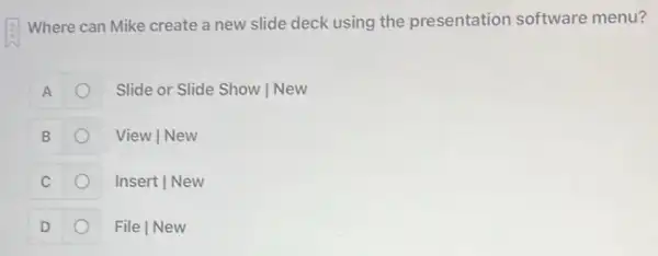 (1) Where can Mike create a new slide deck using the presentation software menu?
A
Slide or Slide Show | New
B
View | New
C
Insert | New
D
File | New