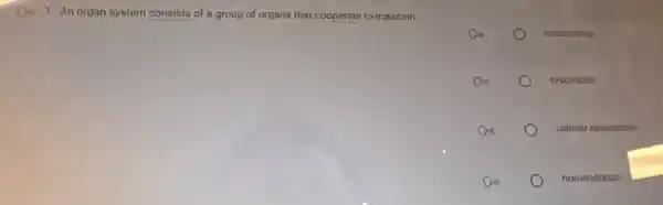 1. An organ system consists of a group of organs that cooperate to maintain
endocytoes
exocytosts
cellular resputation
homeostasis
