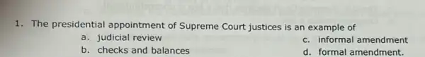 1. The presidential appointment of Supreme Court justices is an example of
a. judicial review
c. informal amendment
b. checks and balances
d. formal amendment.