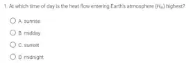 1. At which time of day is the heat flow entering Earth's atmosphere re (Hn) highest? (H_(n))
A. sunrise
B. midday
C. sunset
D. midnight