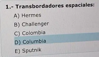 1.- Transbordadores espaciales:
A) Hermes
B) Challenger
C) Colombia
D) Columbia
E) Sputnik