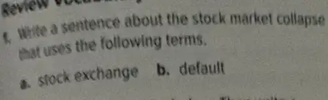 1. White a sentence about the stock market collapse
that uses the following terms.
a. stock exchange
b. default