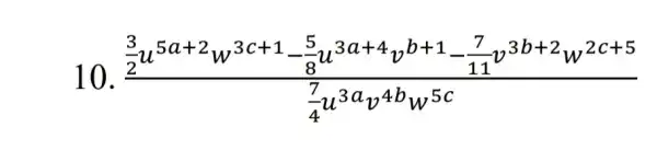 10. (frac (3)/(2)u^5a+2w^3c+1-(5)/(3)u^3a+4v^b+1-(7)/(11)v^3b+2w^2c+5){(7)/(4)u^3av^4bw^5c