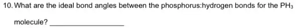 10. What are the ideal bond angles between the phosphorus:hydrogen bonds for the PH_(3)
molecule? __