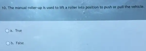 10. The manual roller-up is used to lift a roller into position to push or pull the vehicle.
a. Thue
b. False