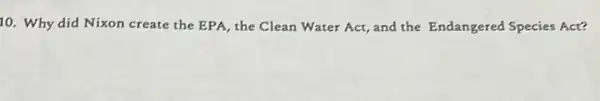 10. Why did Nixon create the EPA, the Clean Water Act, and the Endangered Species Act?