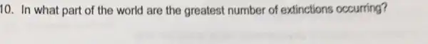 10. In what part of the world are the greatest number of extinctions occurring?