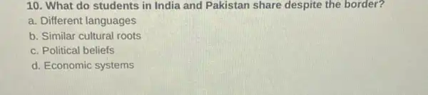 10. What do students in India and Pakistan share despite the border?
a. Different languages
b. Similar cultural roots
c. Political beliefs
d. Economic systems