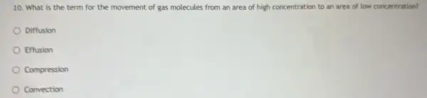 10. What is the term for the movement of gas molecules from an area of high concentration to an area of low concentration?
Diffusion
Effusion
Compression
Convection