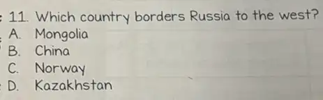 11. Which country borders Russia to the west?
A. Mongolia
B.China
C. Norway
D. Kazakhstan